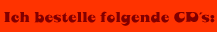 Ich bestelle folgende CD&acute;s: